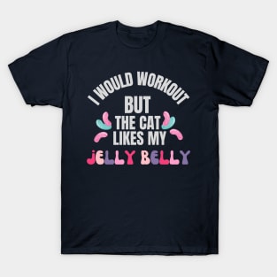 I would workout but the cat likes my jelly belly T-Shirt